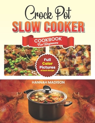 Crock Pot Slow Cooker Cookbook For Beginners: Full Color Edition Book With Images of Each Crock Pot Recipes by Madison, Hannah
