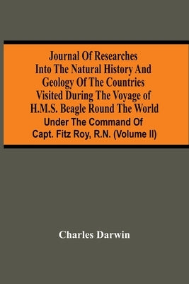 Journal Of Researches Into The Natural History And Geology Of The Countries Visited During The Voyage Of H.M.S. Beagle Round The World: Under The Comm by Darwin, Charles