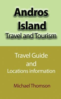 Andros Island Travel and Tourism: Travel Guide and Locations information by Thomson, Michael