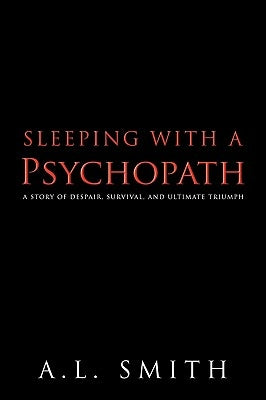 Sleeping with a Psychopath: A Story of Despair, Survival, and Ultimate Triumph by A. L. Smith, Smith