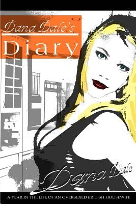 Dana Dale's Diary: A Year in the Life of an Oversexed British Housewife by Dale, Dana