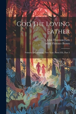 God The Loving Father: Primary Department, First Year, Parts I-iii, Part 3 by Brown, Mary Florence