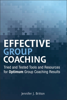 Effective Group Coaching: Tried and Tested Tools and Resources for Optimum Coaching Results by Britton, Jennifer J.