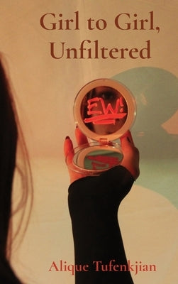 Girl to Girl, Unfiltered: A collection of stories and photos discussing self-image and mental health by Tufenkjian, Alique