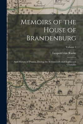 Memoirs of the House of Brandenburg: And History of Prussia, During the Seventeenth and Eighteenth Centuries; Volume 1 by Ranke, Leopold Von