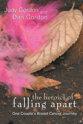 The Heroics of Falling Apart: One Couple's Breast Cancer Journey by Gordon, Judy