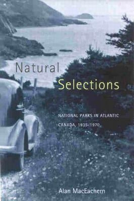Natural Selections: National Parks in Atlantic Canada, 1935-1970 by MacEachern, Alan