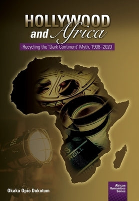 Hollywood and Africa: Recycling the 'Dark Continent' Myth, 1908-2020 by Dokotum, Okaka Opio