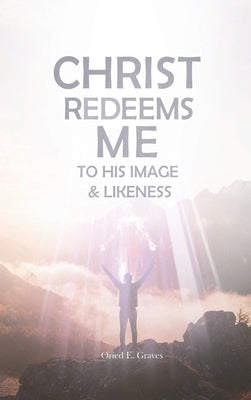 Christ Redeems Me To His Image and Likeness by Graves, Oried E.
