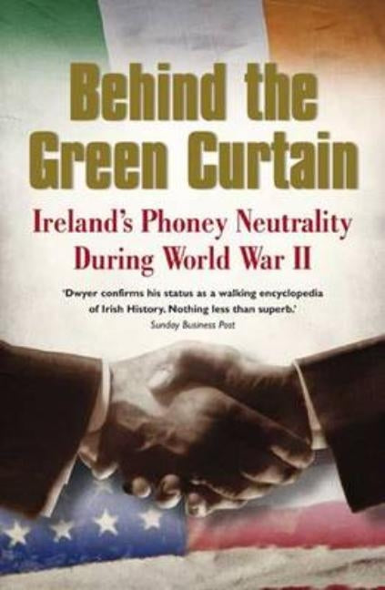 Behind the Green Curtain: Ireland's Phoney Neutrality During World War II by Dwyer, T. Ryle