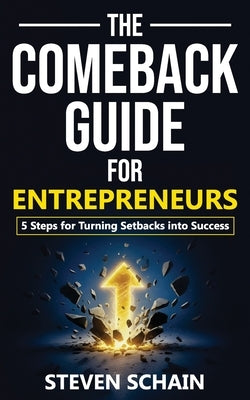 The Comeback Guide for Entrepreneurs: 5 Steps for Turning Setbacks into Success by Schain, Steven
