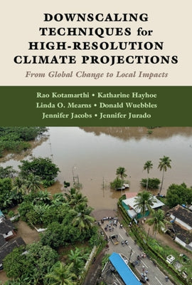 Downscaling Techniques for High-Resolution Climate Projections: From Global Change to Local Impacts by Kotamarthi, Rao