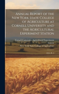 Annual Report of the New York State College of Agriculture at Cornell University and the Agricultural Experiment Station: 1913, pt. 2 by New York State College of Agriculture