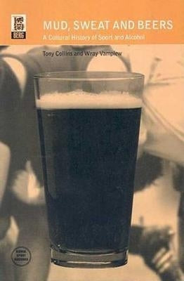 Mud, Sweat and Beers: A Cultural History of Sport and Alcohol by Collins, Tony