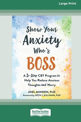 Show Your Anxiety Who's Boss: A Three-Step CBT Program to Help You Reduce Anxious Thoughts and Worry [Large Print 16 Pt Edition] by Minden, Joel