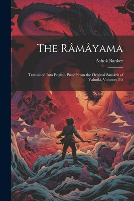 The R穃窕ama: Translated Into English Prose From the Original Sanskrit of Valmiki, Volumes 3-5 by Banker, Ashok