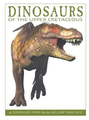 Dinosaurs of the Upper Cretaceous: 25 Dinosaurs from 89--65 Million Years Ago by West, David