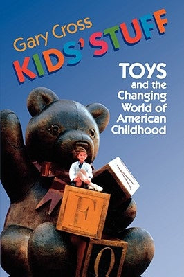 Kids' Stuff: Toys and the Changing World of American Childhood by Cross, Gary
