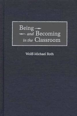 Being and Becoming in the Classroom by Roth, Wolff-Michael