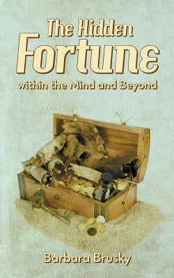 The Hidden Fortune Within the Mind and Beyond by Brusky, Barbara