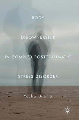 Body Disownership in Complex Posttraumatic Stress Disorder by Ataria, Yochai