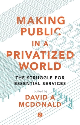 Making Public in a Privatized World: The Struggle for Essential Services by McDonald, David A.
