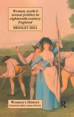 Women, Work And Sexual Politics In Eighteenth-Century England by Hill, Bridget