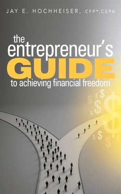 The Entrepreneur's Guide to Achieving Financial Freedom by Hochheiser, Jay E.