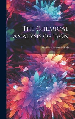 The Chemical Analysis of Iron by Blair, Andrew Alexander