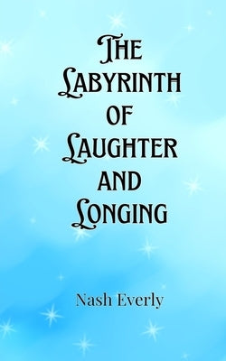 The Labyrinth of Laughter and Longing by Everly, Nash