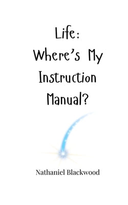 Life: Where's My Instruction Manual? by Blackwood, Nathaniel