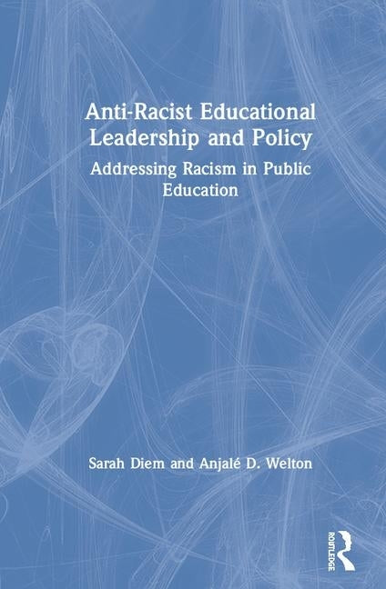 Anti-Racist Educational Leadership and Policy: Addressing Racism in Public Education by Diem, Sarah