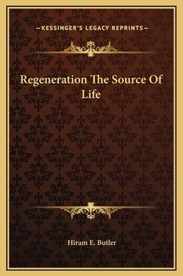 Regeneration the Source of Life by Butler, Hiram E.
