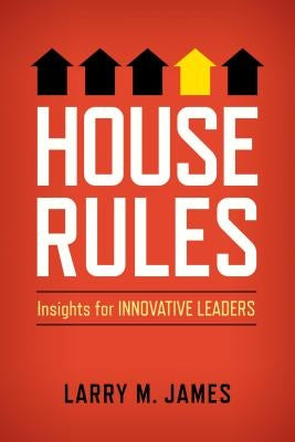 House Rules: Insights for Innovative Leaders by James, Larry M.