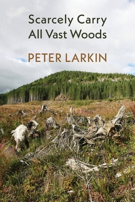Scarcely Carry All Vast Woods by Larkin, Peter
