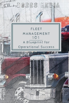 Fleet Management 101: A Blueprint for Operational Success by Media, Dobbs