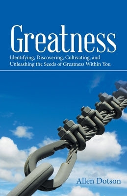 Greatness: Identifying, Discovering, Cultivating, and Unleashing the Seeds of Greatness Within You by Dotson, Allen