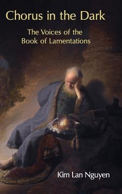 Chorus in the Dark: The Voices of the Book of Lamentations by Nguyen, Kim Lan