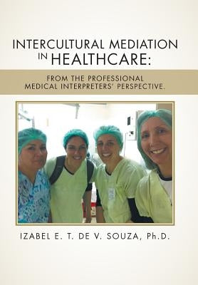 Intercultural Mediation in Healthcare: From the Professional Medical Interpreters' Perspective. by Souza, Izabel E. T. de V.