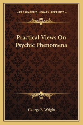 Practical Views On Psychic Phenomena by Wright, George E.