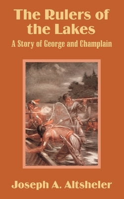 The Rulers of the Lakes: A Story of George and Champlain by Altsheler, Joseph a.