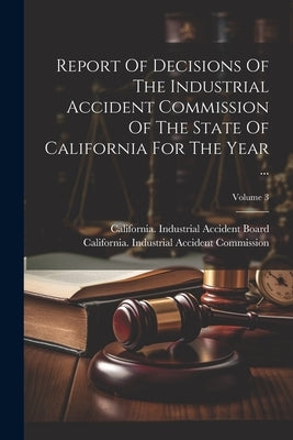 Report Of Decisions Of The Industrial Accident Commission Of The State Of California For The Year ...; Volume 3 by California Industrial Accident Commi