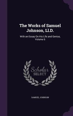 The Works of Samuel Johnson, Ll.D.: With an Essay On His Life and Genius, Volume 6 by Johnson, Samuel