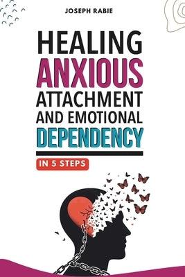 Healing Anxious Attachment and Emotional Dependency by Rabie, Joseph