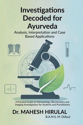 Investigations Decoded for Ayurveda: Analysis, Interpretation and Case Based Applications by Dr Mahesh Hirulal