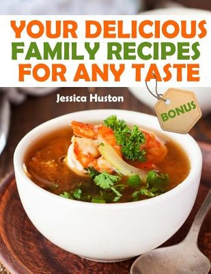 Your Delicious Family Recipes For Any Taste by Huston, Jessica