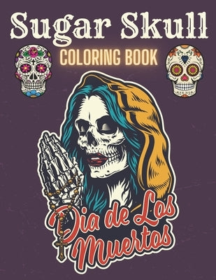 Sugar Skull Coloring Book: A Day of the Death Sugar Skulls Coloring Book With Big Skulls Designs Anti-Stress Reliving For Adults Relaxation by Skull, Cool