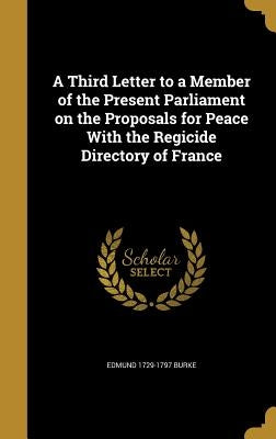 A Third Letter to a Member of the Present Parliament on the Proposals for Peace With the Regicide Directory of France by Burke, Edmund 1729-1797
