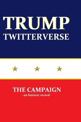 Trump Twitterverse - The Campaign - An Historic Record by Strader, Jim