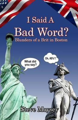 I Said A Bad Word?: Blunders of a Brit in Boston by Moysey, Steve